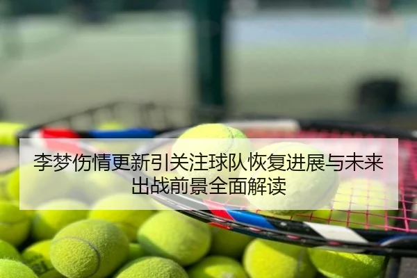 李梦伤情更新引关注球队恢复进展与未来出战前景全面解读