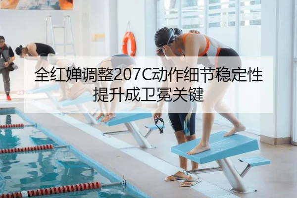 全红婵调整207C动作细节稳定性提升成卫冕关键