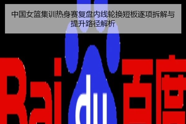中国女篮集训热身赛复盘内线轮换短板逐项拆解与提升路径解析