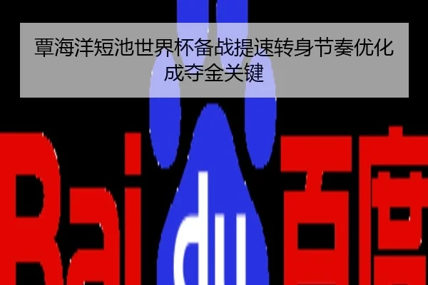 覃海洋短池世界杯备战提速转身节奏优化成夺金关键